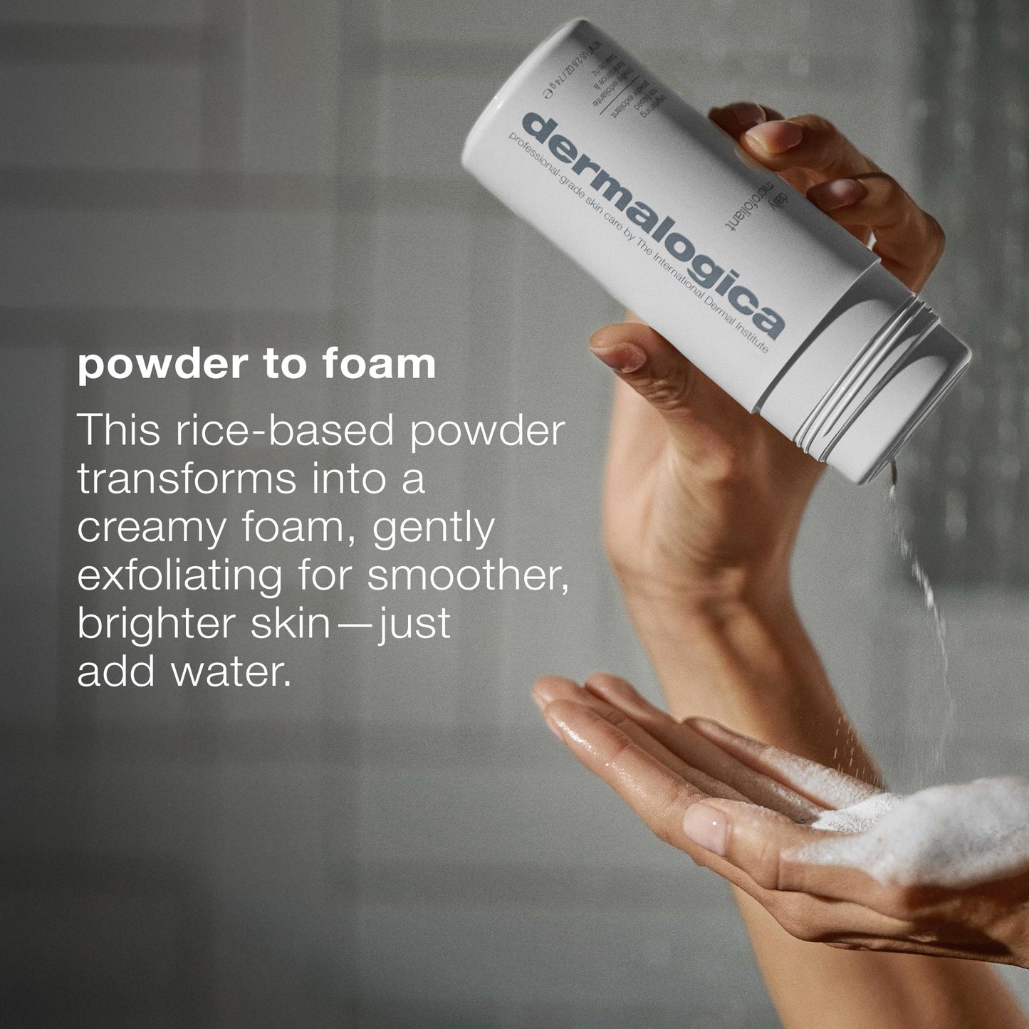 A hand pours Dermalogica daily microfoliant powder into another, where it transforms with water into a creamy foam that gently exfoliates and brightens skin thanks to its unique rice-based formula.